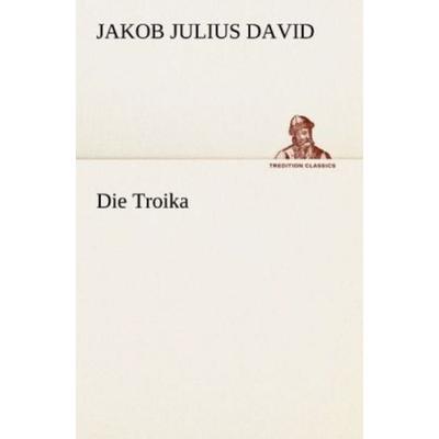 Die Troika, Taschenbuch von Jakob Julius David, Tredition, 978-3-8424-0669-8