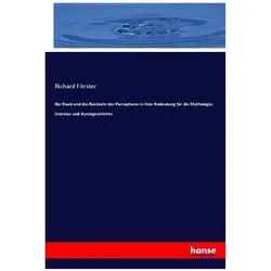 Der Raub und die Rückkehr der Persephone in ihrer Bedeutung für die Mythologie, Literatur und Kunstg, Fachbücher von Richard Förster