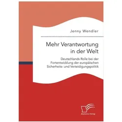 Mehr Verantwortung in der Welt: Deutschlands Rolle bei der Fortentwicklung der europäischen Sicherhe, Fachbücher von Jenny Wendler