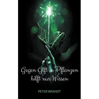 Gegen Gift in Pflanzen hilft nur Wissen, Taschenbuch von Peter Brandt, BoD – Books on Demand, 978-3-695-17207-8