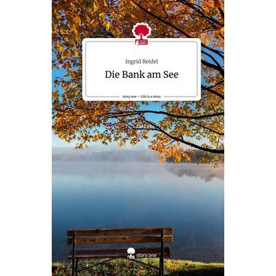 Die Bank am See. Life is a Story - story.one, Gebundene Ausgabe von Ingrid Reidel, Storylution, 978-3-7115-7989-8