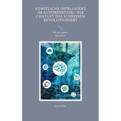 Künstliche Intelligenz im Autorenstuhl: Wie ChatGPT das Schreiben revolutioniert, Taschenbuch von Jason Wühr, BoD – Books on Demand, 978-3-7460-7719-2