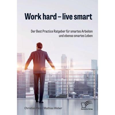 Work hard - live smart. Der Best Practice Ratgeber für smartes Arbeiten und ebenso smartes Leben, Taschenbuch von Christian Flick,Mathias Weber,