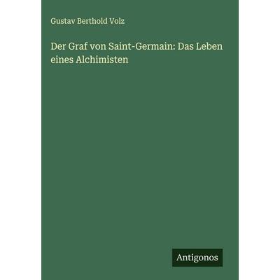Der Graf von Saint-Germain: Das Leben eines Alchimisten, Gebundene Ausgabe von Gustav Berthold Volz, Antigonos Verlag, 978-3-566-01600-5