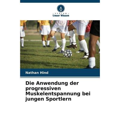 Die Anwendung der progressiven Muskelentspannung bei jungen Sportlern, Taschenbuch von Nathan Hind, Verlag Unser Wissen, 978-620-8-84410-3