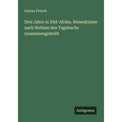 Drei Jahre in Süd-Afrika. Reiseskizzen nach Notizen des Tagebuchs zusammengestellt, Taschenbuch von Gustav Fritsch, Antigonos Verlag,