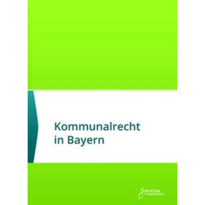 Kommunalrecht in Bayern, Taschenbuch von , Societas Verlagsgesellschaft, 978-3-944420-72-1