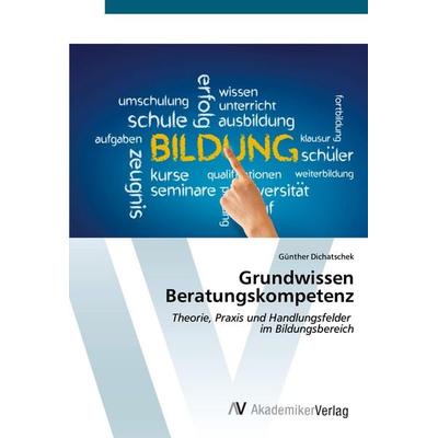 Grundwissen Beratungskompetenz, Taschenbuch von Günther Dichatschek, AV Akademikerverlag, 978-3-639-48692-6