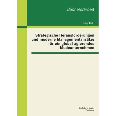 Strategische Herausforderungen und moderne Managementansätze für ein global agierendes Modeunternehmen, Taschenbuch von Liza Kohl, Bachelor + Master