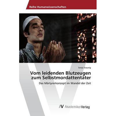 Vom leidenden Blutzeugen zum Selbstmordattentäter, Taschenbuch von Sonja Staunig, AV Akademikerverlag, 978-3-639-87873-8