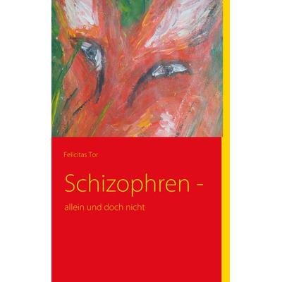 Schizophren -, Taschenbuch von Felicitas Tor, BoD – Books on Demand, 978-3-8423-3299-7