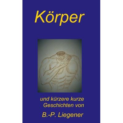 Körper, Taschenbuch von Bernd-Peter Liegener, Tredition, 978-3-347-10073-2
