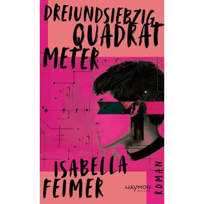 Dreiundsiebzig Quadratmeter, Gebundene Ausgabe von Isabella Feimer, Haymon Verlag, 978-3-7099-8284-6