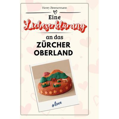 Eine Liebeserklärung an das Zürcher Oberland, Gebundene Ausgabe von Henry Zimmermann, BoD - Books on Demand, 978-3-7591-5404-0