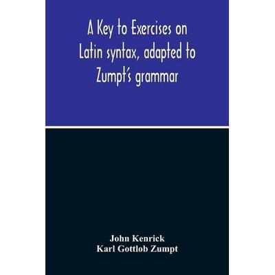 A Key To Exercises On Latin Syntax, Adapted To Zumpt'S Grammar; To Which Are Added Extracts From The Writings Of Muretus, Taschenbuch von John
