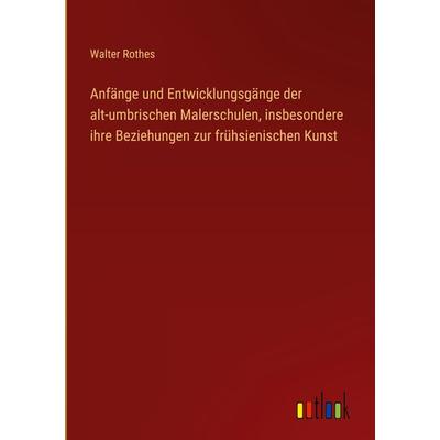 Anfänge und Entwicklungsgänge der alt-umbrischen Malerschulen, insbesondere ihre Beziehungen zur frühsienischen Kunst, Gebundene Ausgabe von Walter