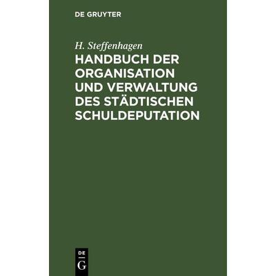 Handbuch der Organisation und Verwaltung des städtischen Schuldeputation, Gebundene Ausgabe von H. Steffenhagen, De Gruyter Mouton, 978-3-11-260537-0