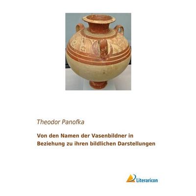 Von den Namen der Vasenbildner in Beziehung zu ihren bildlichen Darstellungen, Taschenbuch von Theodor Panofka, Literaricon, 978-3-95913-105-6