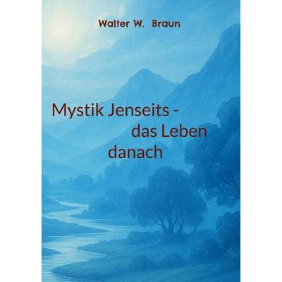 Mystik Jenseits - das Leben danach, Taschenbuch von Walter W. Braun, BoD – Books on Demand, 978-3-8192-0273-5