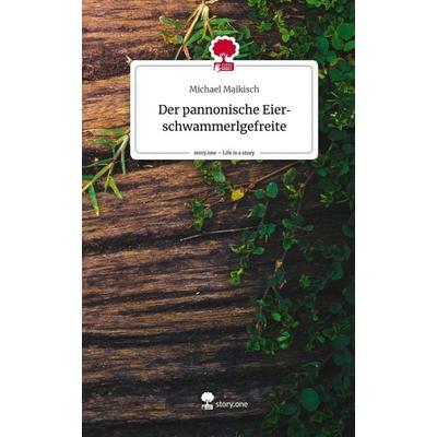Der pannonische Eierschwammerlgefreite. Life is a Story - story.one, Gebundene Ausgabe von Michael Maikisch, Story.one publishing, 978-3-7108-4298-6