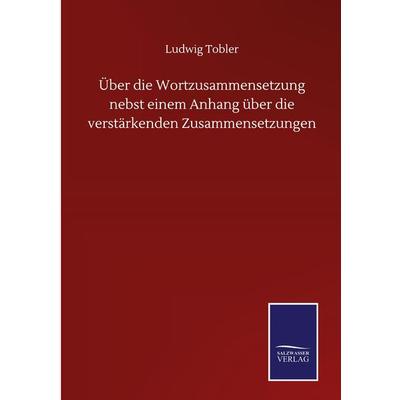 Über die Wortzusammensetzung nebst einem Anhang über die verstärkenden Zusammensetzungen, Gebundene Ausgabe von Ludwig Tobler, BoD - Books on Demand,