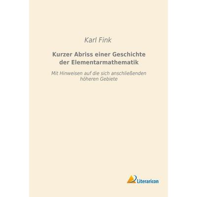 Kurzer Abriss einer Geschichte der Elementarmathematik, Taschenbuch von Karl Fink, Literaricon, 978-3-95697-964-4
