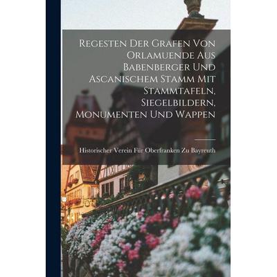 Regesten Der Grafen Von Orlamuende Aus Babenberger Und Ascanischem Stamm Mit Stammtafeln, Siegelbildern, Monumenten Und Wappen, Taschenbuch von
