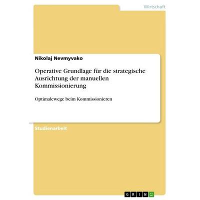 Operative Grundlage für die strategische Ausrichtung der manuellen Kommissionierung, Taschenbuch von Nikolaj Nevmyvako, GRIN, 978-3-668-28524-8