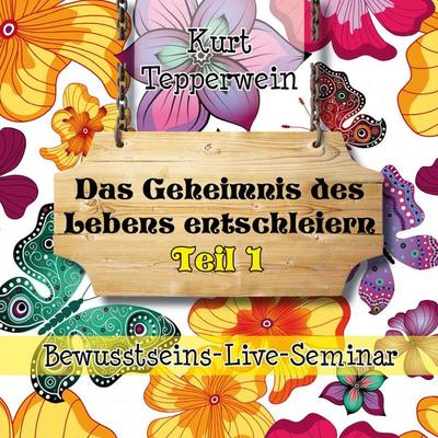Bewusstseins-Live-Seminar: Das Geheimnis des Lebens entschleiern - Teil 1 - , Audio, 4250618870182