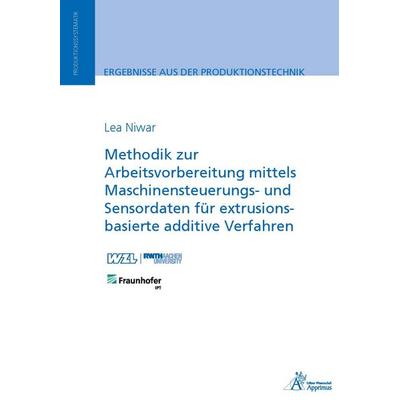 Methodik zur Arbeitsvorbereitung mittels Maschinensteuerungs- und Sensordaten für extrusionsbasierte additive Verfahren, Taschenbuch von Lea Niwar,