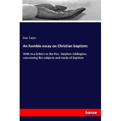 An humble essay on Christian baptism:, Taschenbuch von Dan Taylor, Hansebooks, 978-3-337-91213-0