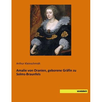 Amalie von Oranien, geborene Gräfin zu Solms-Braunfels, Taschenbuch von Arthur Kleinschmidt, Saxoniabuch.de, 978-3-95770-482-5