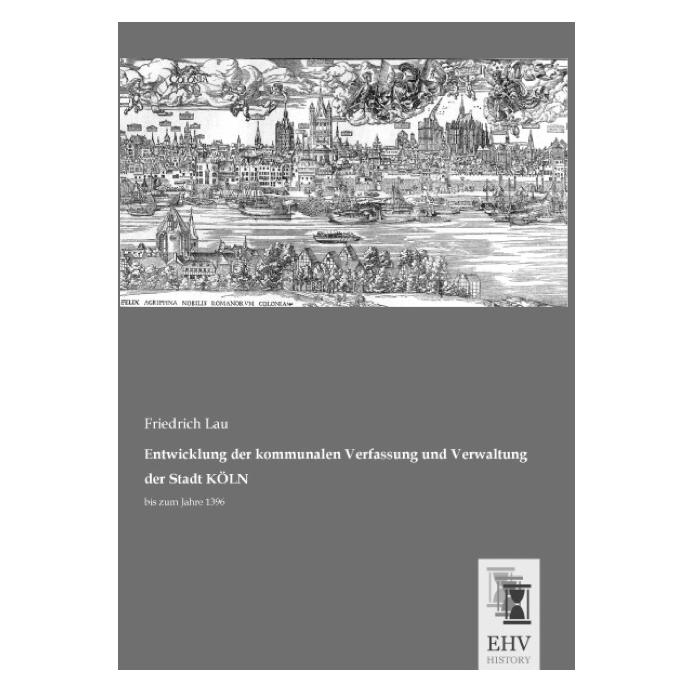 EHV-History Entwicklung der kommunalen Verfassung und Verwaltung der Stadt KÖLN (Deutsch, Softcover, Friedrich Lau) (8221147)