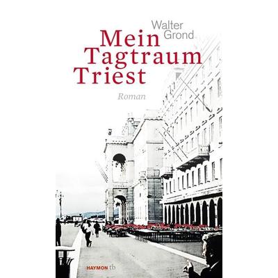 Mein Tagtraum Triest, Taschenbuch von Walter Grond, Haymon Verlag, 978-3-7099-7809-2