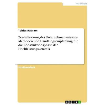 Zentralisierung des Unternehmenswissens. Methoden und Handlungsempfehlung für die Konstruktionsphase der Hochleistungskeramik, Taschenbuch von Tobias