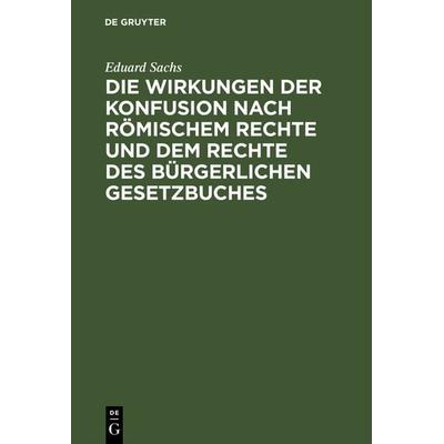 Die Wirkungen der Konfusion nach Römischem Rechte und dem Rechte des Bürgerlichen Gesetzbuches, Gebundene Ausgabe von Eduard Sachs, De Gruyter,