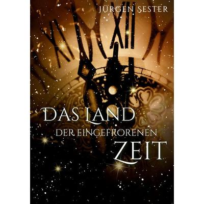 Das Land der eingefrorenen zeit, Taschenbuch von Jürgen Sester, Tredition, 978-3-384-70840-3