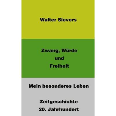Zwang, Würde und Freiheit - Mein besonderes Leben - Zeitgeschichte, Taschenbuch von Walter Sievers, BoD – Books on Demand, 978-3-8311-1636-2