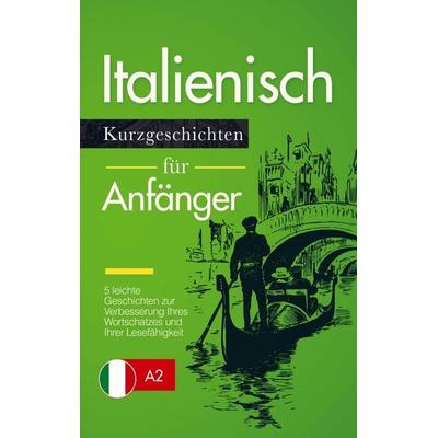 Italienisch Lernen: Kurzgeschichten für Anfänger - 5 leichte Geschichten zur Verbesserung Ihres Wortschatzes und Ihrer Lesefähigkeit, Taschenbuch von