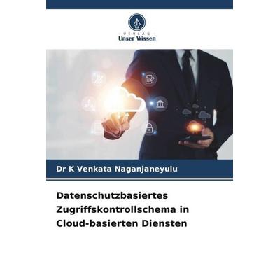 Datenschutzbasiertes Zugriffskontrollschema in Cloud-basierten Diensten, Taschenbuch von K. Venkata Naganjaneyulu, Verlag Unser Wissen,