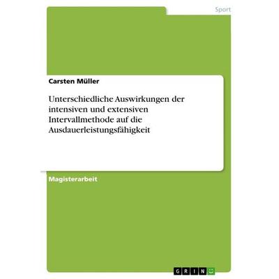 Unterschiedliche Auswirkungen der intensiven und extensiven Intervallmethode auf die Ausdauerleistungsfähigkeit, Taschenbuch von Carsten Müller, GRIN,