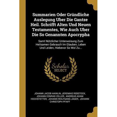 Summarien Oder Gründliche Auslegung Uber Die Gantze Heil. Schrifft Alten Und Neuen Testamentes, Wie Auch Uber Die So Genannten Apocrypha: Samt