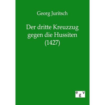 Der dritte Kreuzzug gegen die Hussiten (1427), Taschenbuch von Georg Juritsch, Europäischer Geschichtsverlag, 978-3-86382-359-7