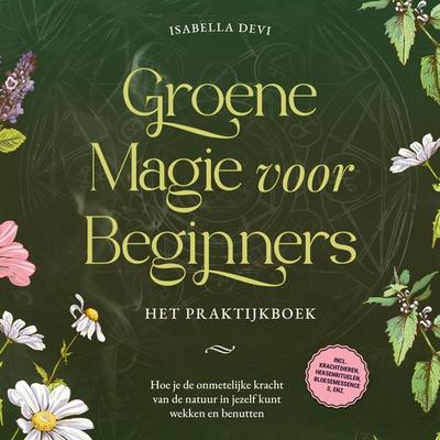 Groene magie voor beginners - Het praktijkboek: Hoe je de onmetelijke kracht van de natuur in jezelf kunt wekken en benutten | incl. krachtdieren,