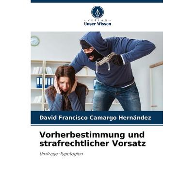 Vorherbestimmung und strafrechtlicher Vorsatz, Taschenbuch von David Francisco Camargo Hernández, Verlag Unser Wissen, 978-620-6-92339-8
