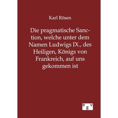 Die pragmatische Sanction, welche unter dem Namen Ludwigs IX., des Heiligen, Königs von Frankreich, auf uns gekommen ist, Taschenbuch von Karl Rösen,