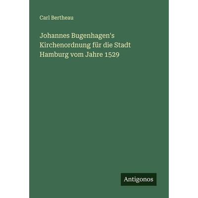 Johannes Bugenhagen's Kirchenordnung für die Stadt Hamburg vom Jahre 1529, Taschenbuch von Carl Bertheau, Antigonos Verlag, 978-3-563-90442-8