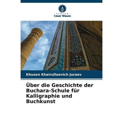 Über die Geschichte der Buchara-Schule für Kalligraphie und Buchkunst, Taschenbuch von Khusen Khairullaevich Juraev, Verlag Unser Wissen,