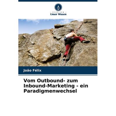 Vom Outbound- zum Inbound-Marketing - ein Paradigmenwechsel, Taschenbuch von João Félix, Verlag Unser Wissen, 978-620-7-95933-4