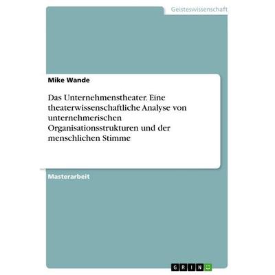 Das Unternehmenstheater. Eine theaterwissenschaftliche Analyse von unternehmerischen Organisationsstrukturen und der menschlichen Stimme, Taschenbuch